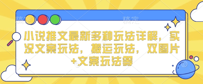 小说推文最新多种玩法详解,实况文案玩法,搬运玩法,双图片+文案玩法等-吾爱云课堂