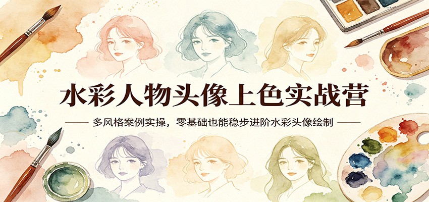 水彩人物头像上色实战营：多风格案例实操，零基础也能稳步进阶水彩头像绘制-吾爱云课堂