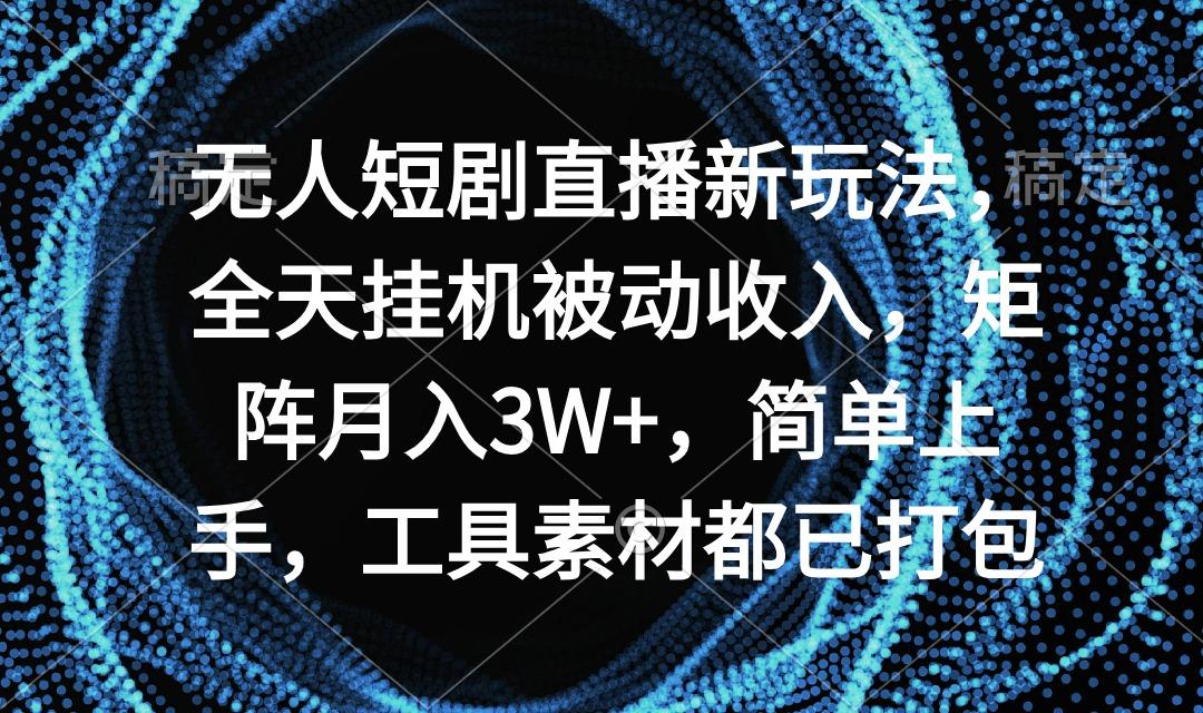 无人短剧直播新玩法,全天挂机被动收入,矩阵月入3W+,简单上手,工具素...-吾爱云课堂