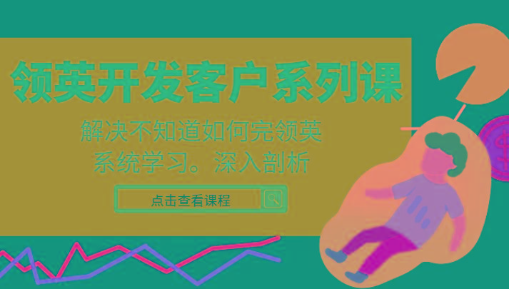 领英开发客户系列课,课程精讲解决不知道如何完领英,系统学习,深入剖析-吾爱云课堂