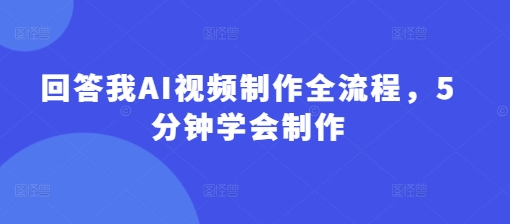回答我AI视频制作全流程,5分钟学会制作-吾爱云课堂
