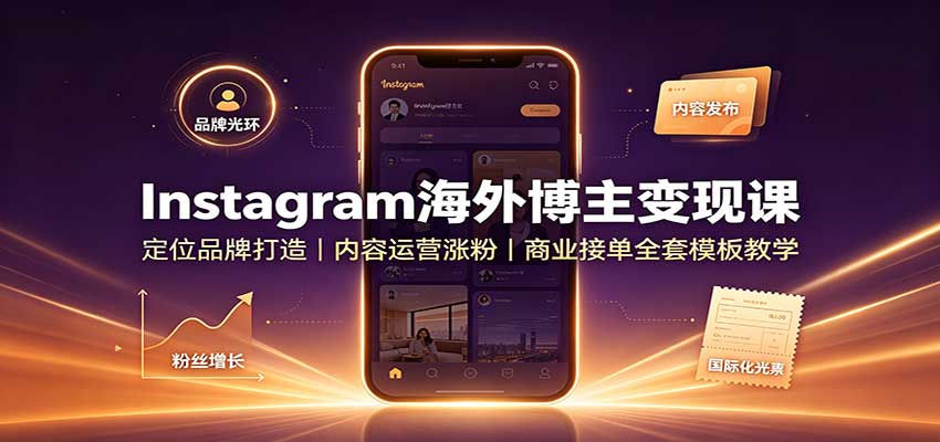 Instagram海外博主变现课：定位品牌打造，内容运营涨粉，商业接单全套模板教学-吾爱云课堂