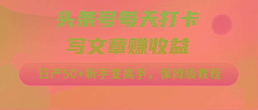 头条号每天打卡写文章赚收益,日产50+新手变高手,保姆级教程-吾爱云课堂