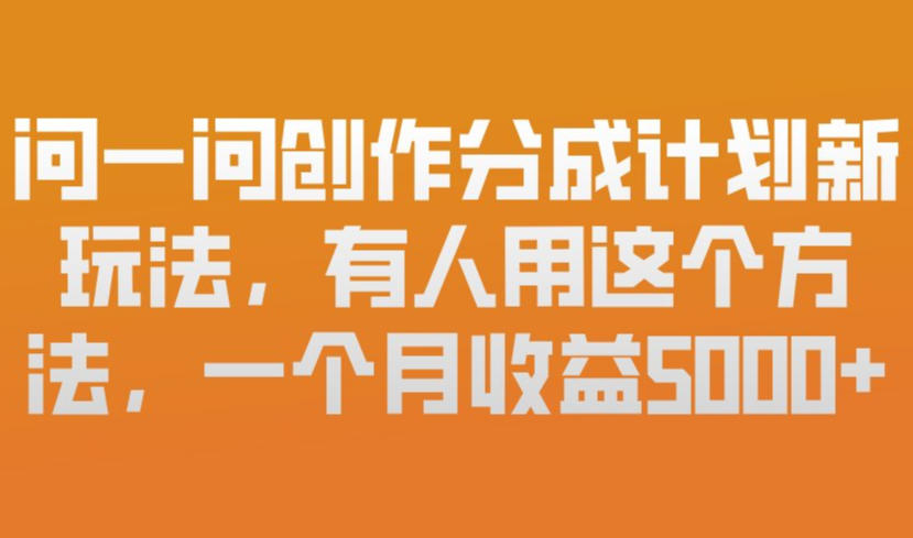 问一问创作分成计划新玩法，有人用这个方法，一个月收益5k，新手友好，有微信就能做【揭秘】-吾爱云课堂