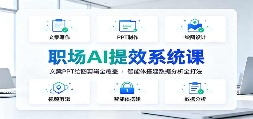 职场AI提效系统课：文案PPT绘图剪辑全覆盖，智能体搭建数据分析全打法-吾爱云课堂