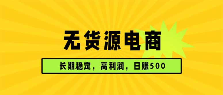 无货源电商，长期稳定可做，利润高，需求大，日赚500-吾爱云课堂