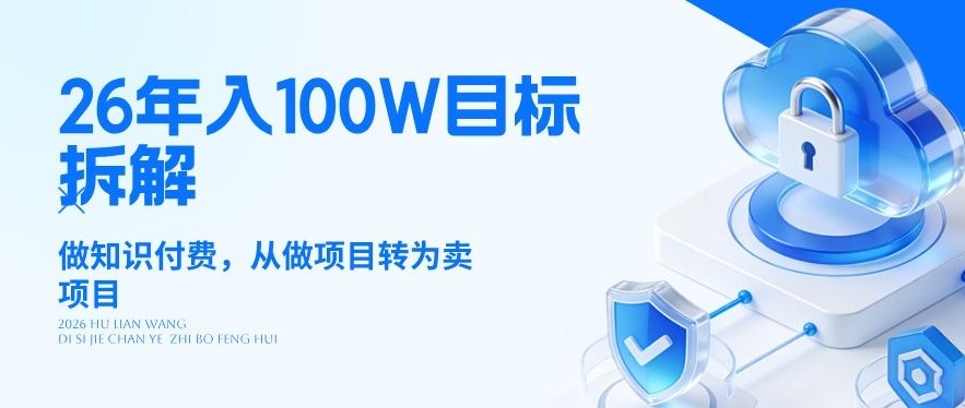 26年年入100W目标拆解：做知识付费，从做项目转为卖项目【揭秘】-吾爱云课堂