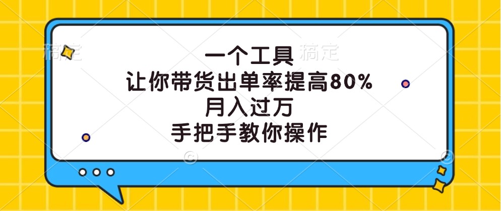 一个工具,让你带货出单率提高80%,月入过万,手把手教你操作-吾爱云课堂