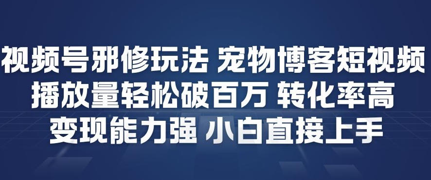 视频号邪修玩法宠物博客短视频，播放量轻松破百万，转化率高，变现能力强，小白直接上手-吾爱云课堂