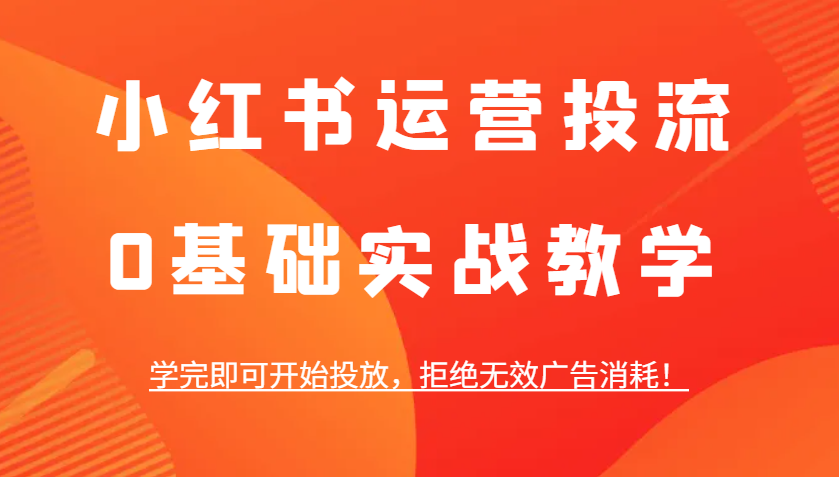 小红书运营投流,0基础实战教学,学完即可开始投放,拒绝无效广告消耗!-吾爱云课堂