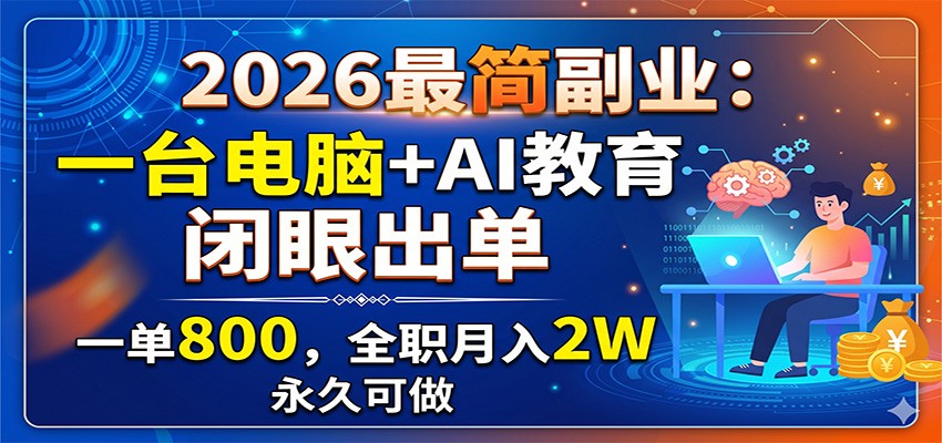 2026最简副业：一台电脑+AI教育，闭眼出单，一单800，全职月入2W，永久可做-吾爱云课堂