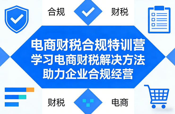 电商财税合规特训营，学习电商财税解决方法，助力企业合规经营-吾爱云课堂