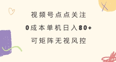 视频号点点关注,0成本单号80+,可矩阵,绿色正规,长期稳定【揭秘】-吾爱云课堂