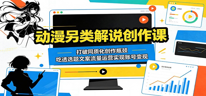 动漫另类解说创作课：打破同质化创作瓶颈，吃透选题文案流量运营实现账号变现-吾爱云课堂