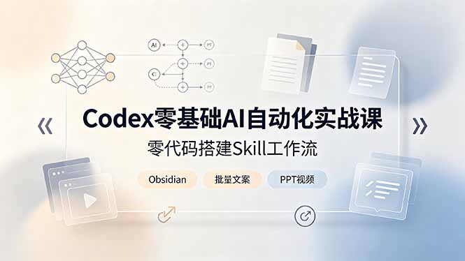 Codex零基础AI自动化实战课，零代码搭建Skill工作流，搭配Obsidian批量制作文案PPT视频-吾爱云课堂