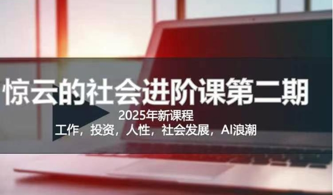 2025惊云社会进阶课(全新课程),如果你要让自己的人生变清晰化社会化的话 这是我必推的一门课-吾爱云课堂