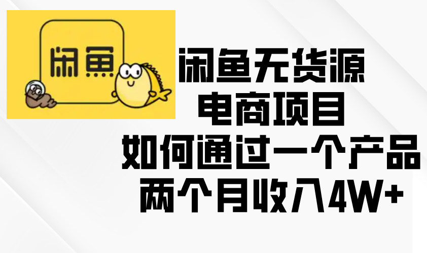 闲鱼无货源电商项目,如何通过一个产品两个月收入4W+-吾爱云课堂