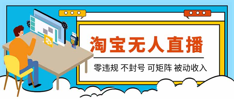 【最新】2026淘宝无人直播项目！零违规不封号，全自动躺赚，全年旺季可矩阵放大，日入100-1k+-吾爱云课堂