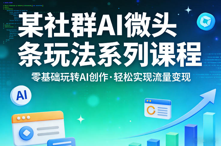 某社群的AI微头条玩法系列课程，零基础玩转AI创作，轻松实现流量变现-吾爱云课堂