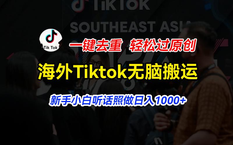海外Tiktok短视频无脑搬运，一键去重轻松过原创，新手小白听话照做日入...-吾爱云课堂
