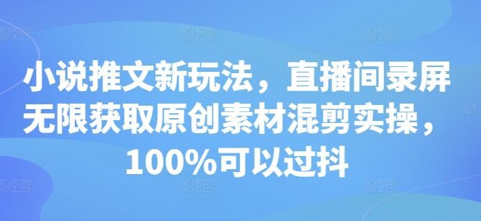 小说推文新玩法，直播间录屏无限获取原创素材混剪实操，100%可以过抖-吾爱云课堂