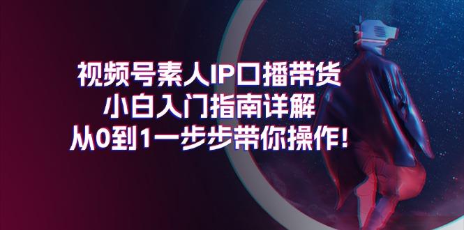视频号素人IP口播带货小白入门指南详解,从0到1一步步带你操作!-吾爱云课堂
