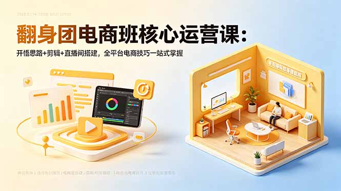 翻身团电商班核心运营课：开悟思路+剪辑+直播间搭建，全平台电商技巧一站式掌握-吾爱云课堂