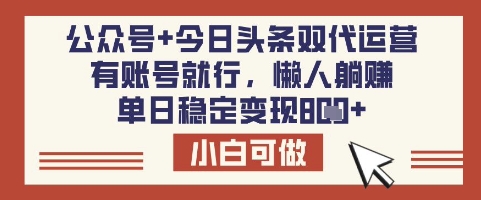 公众号+今日头条双代运营,有账号就行,单日稳定变现8张【揭秘】-吾爱云课堂