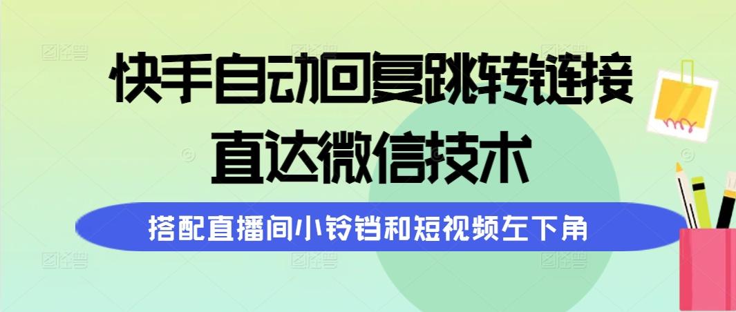 (9808期)快手自动回复跳转链接，直达微信技术，搭配直播间小铃铛和短视频左下角-吾爱云课堂