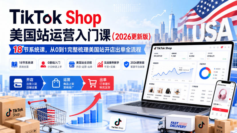 TikTok Shop美国站运营入门课(2026更新版)，18节系统课，，从0到1完整梳理美国站开店出单全流程-吾爱云课堂