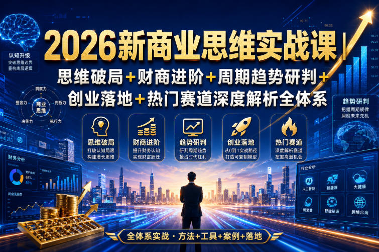 2026新商业思维实战课｜思维破局+财商进阶+周期趋势研判+创业落地+热门赛道深度解析全体系-吾爱云课堂