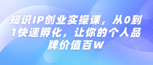 知识IP创业实操课,从0到1快速孵化,让你的个人品牌价值百W-吾爱云课堂