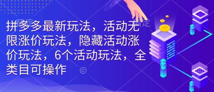 拼多多最新玩法，活动无限涨价玩法，隐藏活动涨价玩法，6个活动玩法，全类目可操作-吾爱云课堂