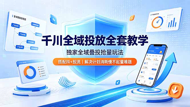 千川全域投放全套教学，独家全域叠投抢量玩法，搭配抖+投流，解决计划消耗慢不起量难题-吾爱云课堂