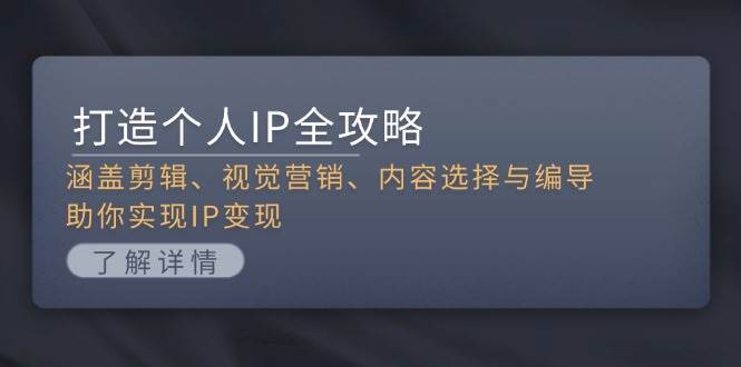 打造个人IP全攻略:涵盖剪辑、视觉营销、内容选择与编导,助你实现IP变现-吾爱云课堂