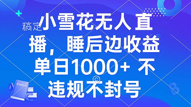 小雪花无人直播 睡后收益单日1000+ 零粉丝新号开播 不违规 看完就会-吾爱云课堂