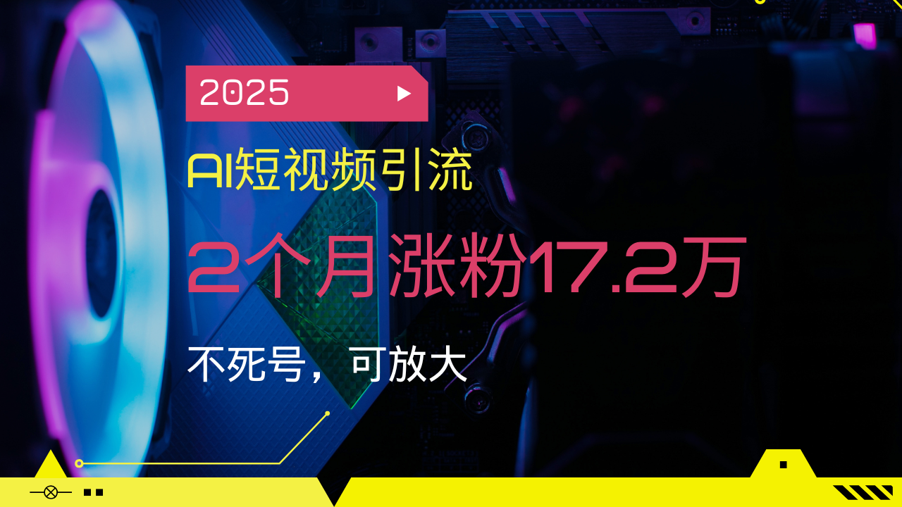 2025AI短视频引流，2个月涨粉17.2万，不死号，可放大-吾爱云课堂