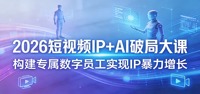 2026短视频IP+AI破局大课，构建专属数字员工实现IP暴力增长-吾爱云课堂