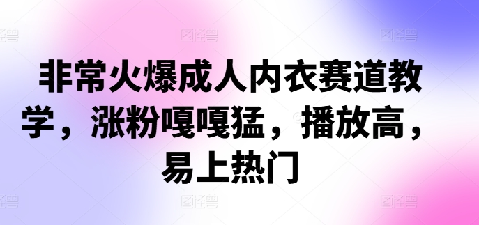 非常火爆成人内衣赛道教学,涨粉嘎嘎猛,播放高,易上热门-吾爱云课堂