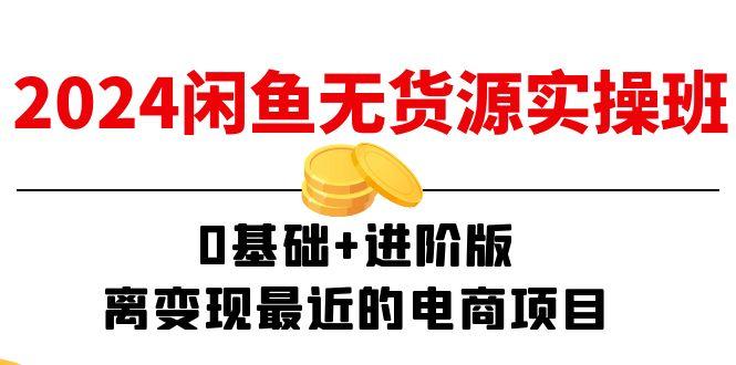 2024闲鱼-无货源实操班:0基础+进阶版,离变现最近的电商项目(15节-吾爱云课堂