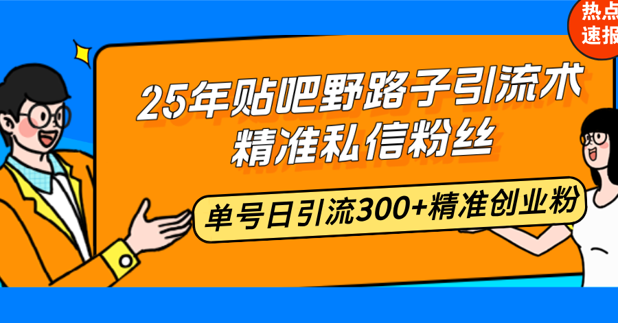 25年贴吧野路子引流术,精准私信粉丝,单号日引流300+精准创业粉-吾爱云课堂