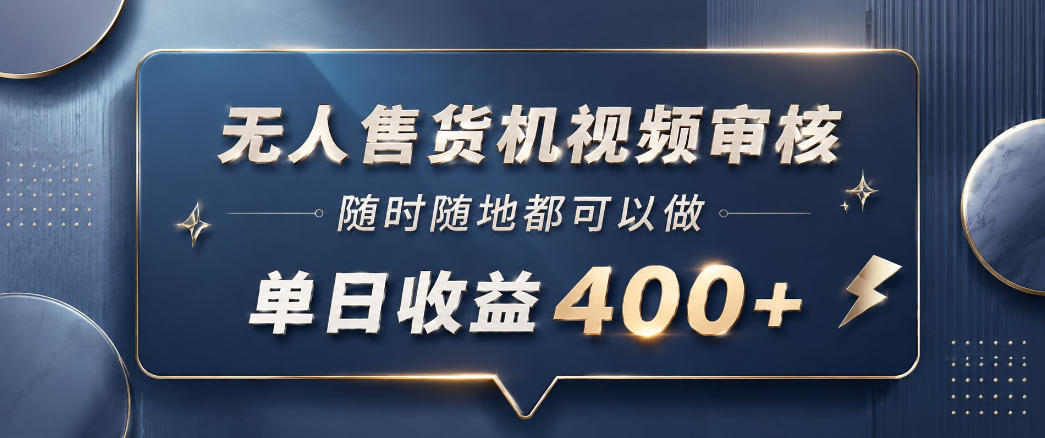 无人售货机视频审核，一部手机随时随地都可以做，10秒一单，单日收益400+【揭秘】-吾爱云课堂