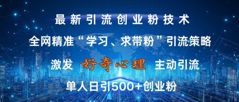 激发好奇心，全网精准‘学习、求带粉’引流技术，无封号风险，单人日引500+创业粉【揭秘】-吾爱云课堂