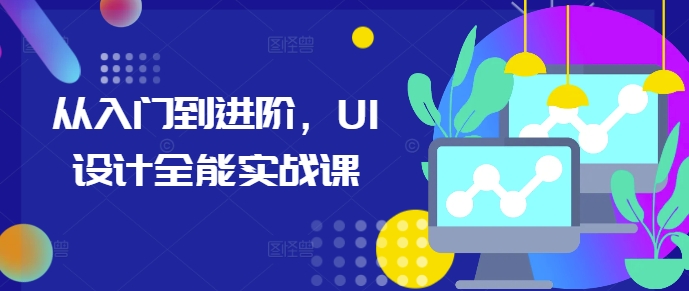 从入门到进阶,UI设计全能实战课-吾爱云课堂