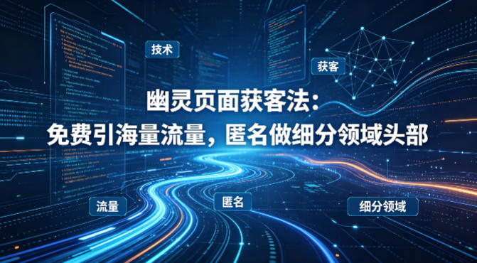 用懂技术！幽灵页面获客法：免费引海量流量，匿名做细分领域头部-吾爱云课堂