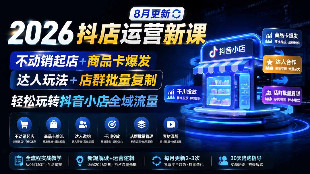 2026抖店运营新课｜8月更新｜不动销起店+商品卡爆发｜达人玩法+店群批量复制｜轻松玩转抖音小店全域流量-吾爱云课堂