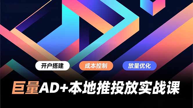 巨量AD+本地推投放实战课，开户搭建、成本控制、放量优化，有效提升商家线上获客与转化效率-吾爱云课堂