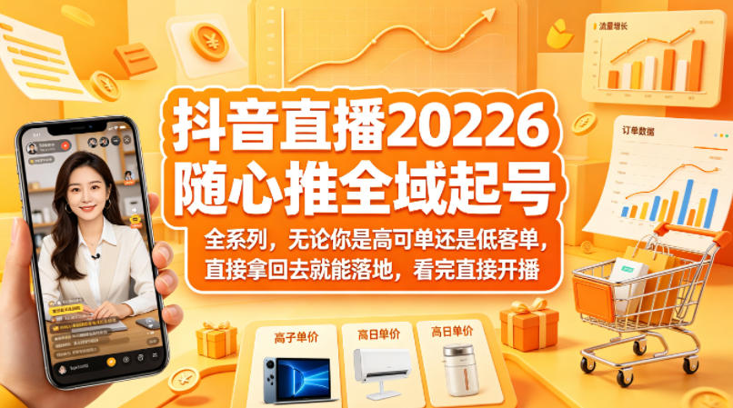 抖音直播2026随心推全域起号全系列，无论你是高可单还是低客单，直接拿回去就能落地，看完直接开播-吾爱云课堂
