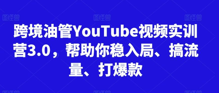 跨境油管YouTube视频实训营3.0，帮助你稳入局、搞流量、打爆款-吾爱云课堂