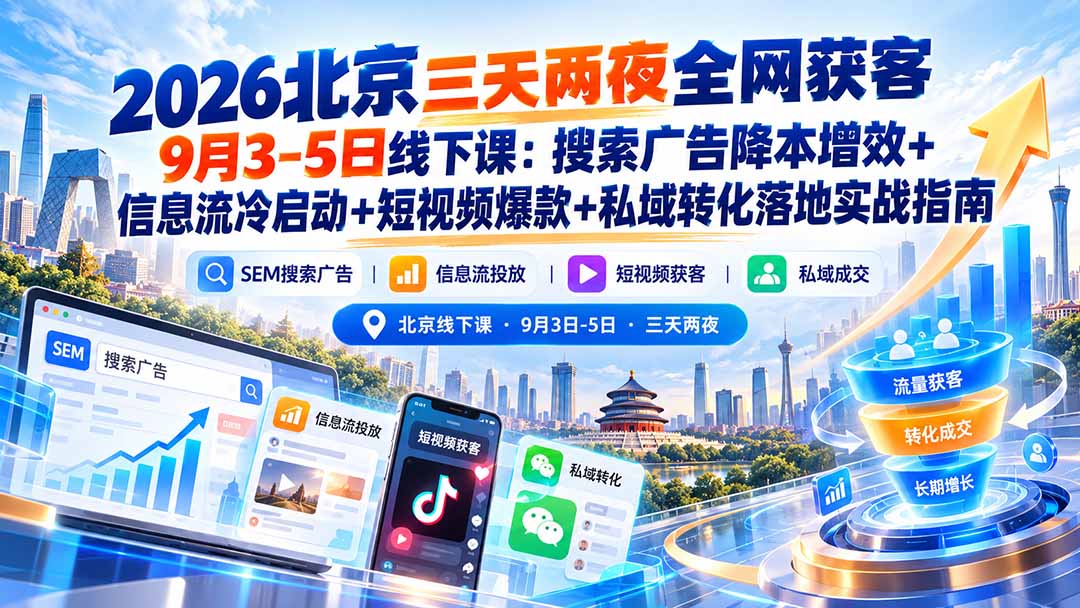 2026北京三天两夜全网获客9月3-5日线下课：搜索广告降本增效+信息流冷启动+短视频爆款+私域转化落地实战指南-吾爱云课堂